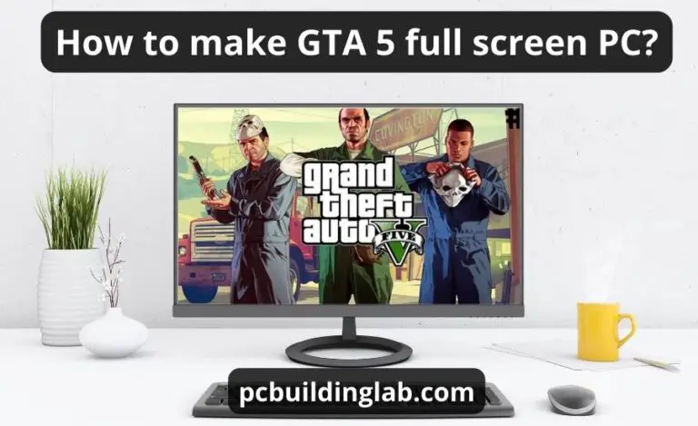 How To Make GTA 5 Full Screen PC: Top 4 Ways & Best Guide
