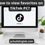 How to view favorites on TikTok PC: both website and app